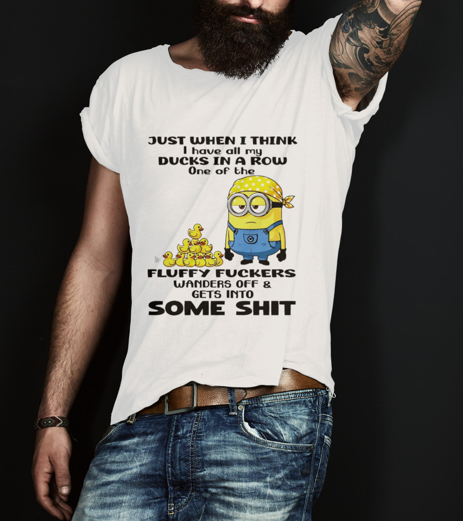 Minion Just When I Think I Have All My Ducks In A Row One Of The Fluffy Wanders Off And Gets Into Some Shit T-Shirt