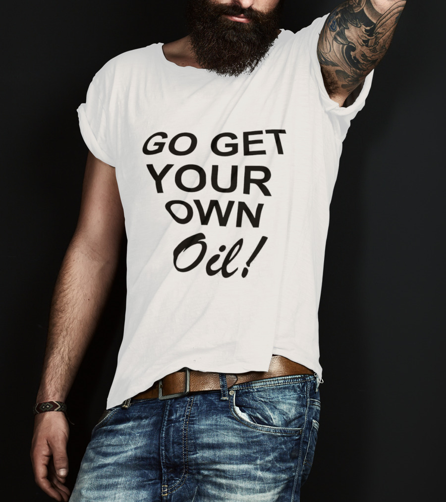 Go Get Your Own Oil T-Shirt