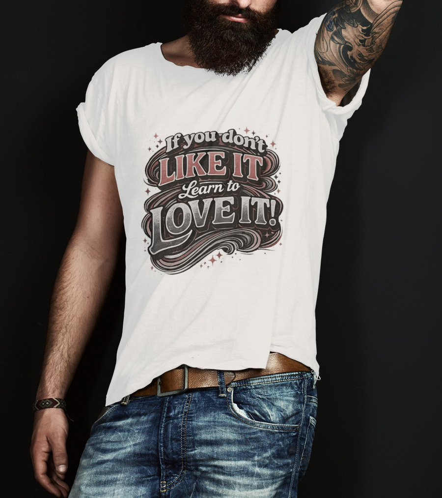 If You Don't Like It Learn To Love It T-Shirt