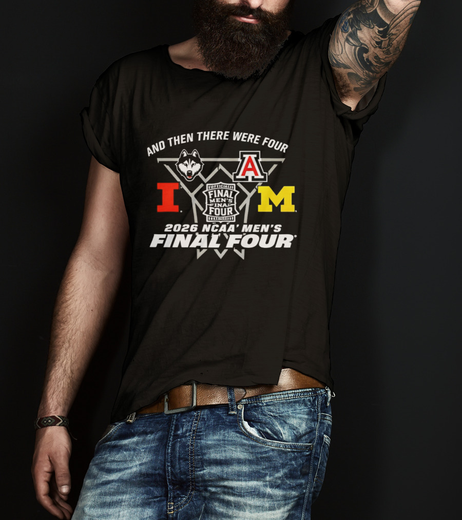 And Then There Were Four 2026 NCAA Men's Final Four Indianapolis UConn Arizona Illinois Michigan T-Shirt