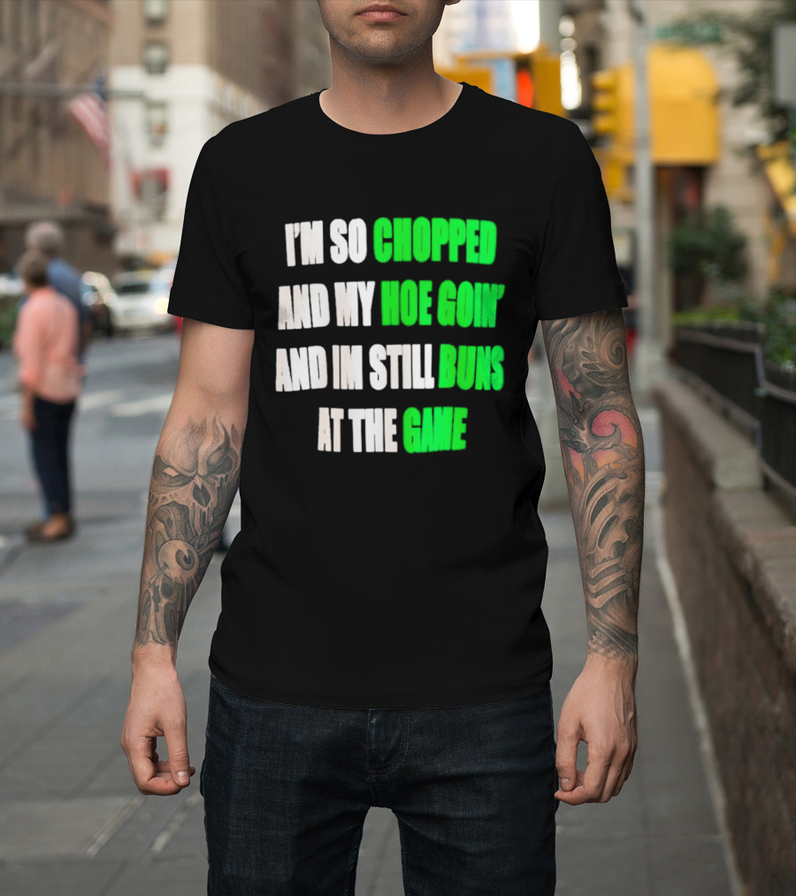 I'm So Chopped And My Hoe Goin' And I'm Still Runs At The Game T-Shirt
