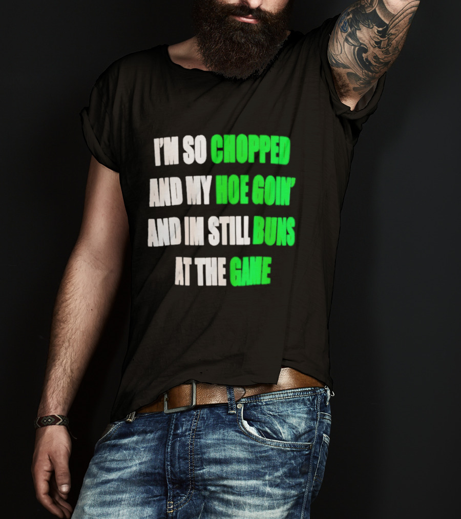 I'm So Chopped And My Hoe Goin' And I'm Still Runs At The Game T-Shirt