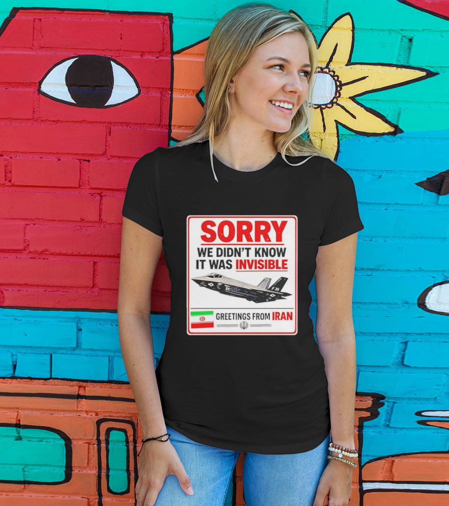 Sorry We Didn't Know It Was Invisible F 35 Fighter Jet Greetings From Iran T-Shirt