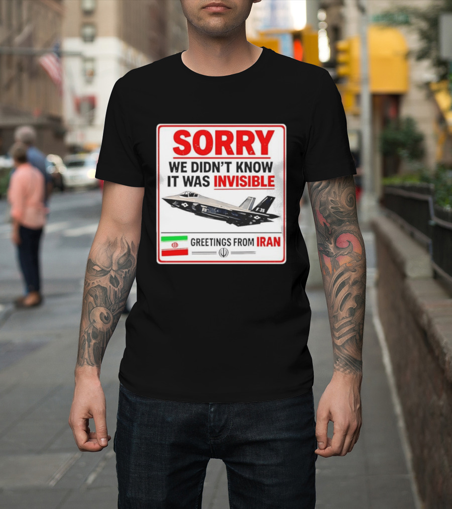 Sorry We Didn't Know It Was Invisible F 35 Fighter Jet Greetings From Iran T-Shirt