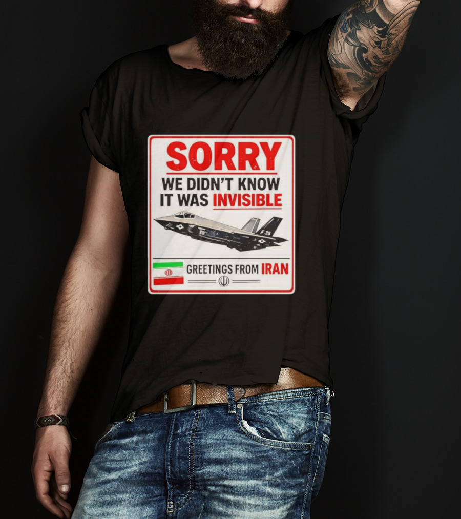 Sorry We Didn't Know It Was Invisible F 35 Fighter Jet Greetings From Iran T-Shirt
