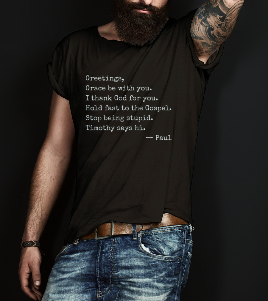 Greetings Grace Be With You I Thank God For You Hold Fast To The Gospel Stop Being Stupid Timothy Says Hi Paul T-Shirt