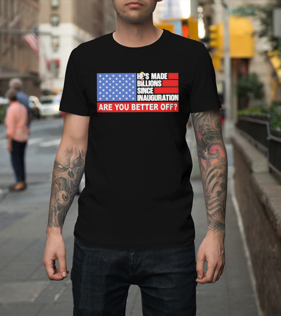 He's Made Billions Since Inauguration Are You Better Off American Flag T-Shirt