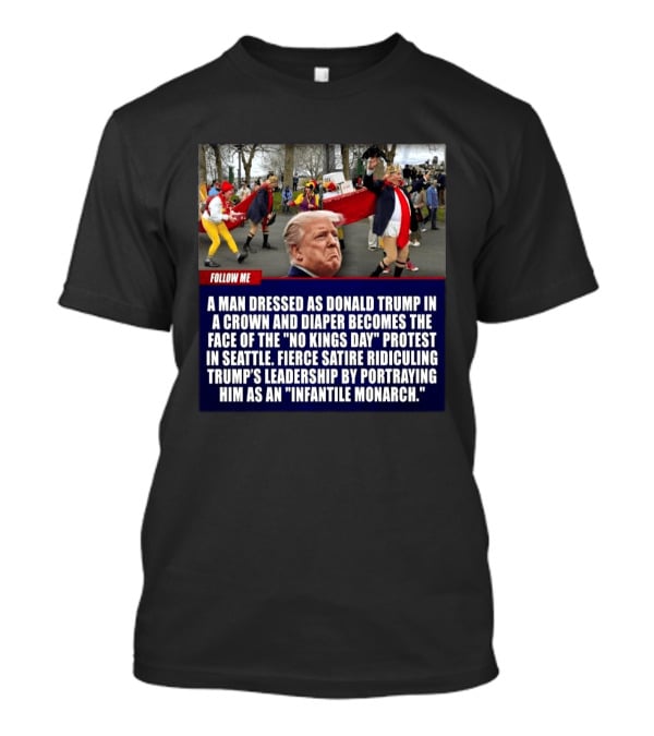 Fierce Satire Ridiculing Trump's Leadership As "Infantile Monarch" On No Kings Day Protest In Seattle T-Shirt