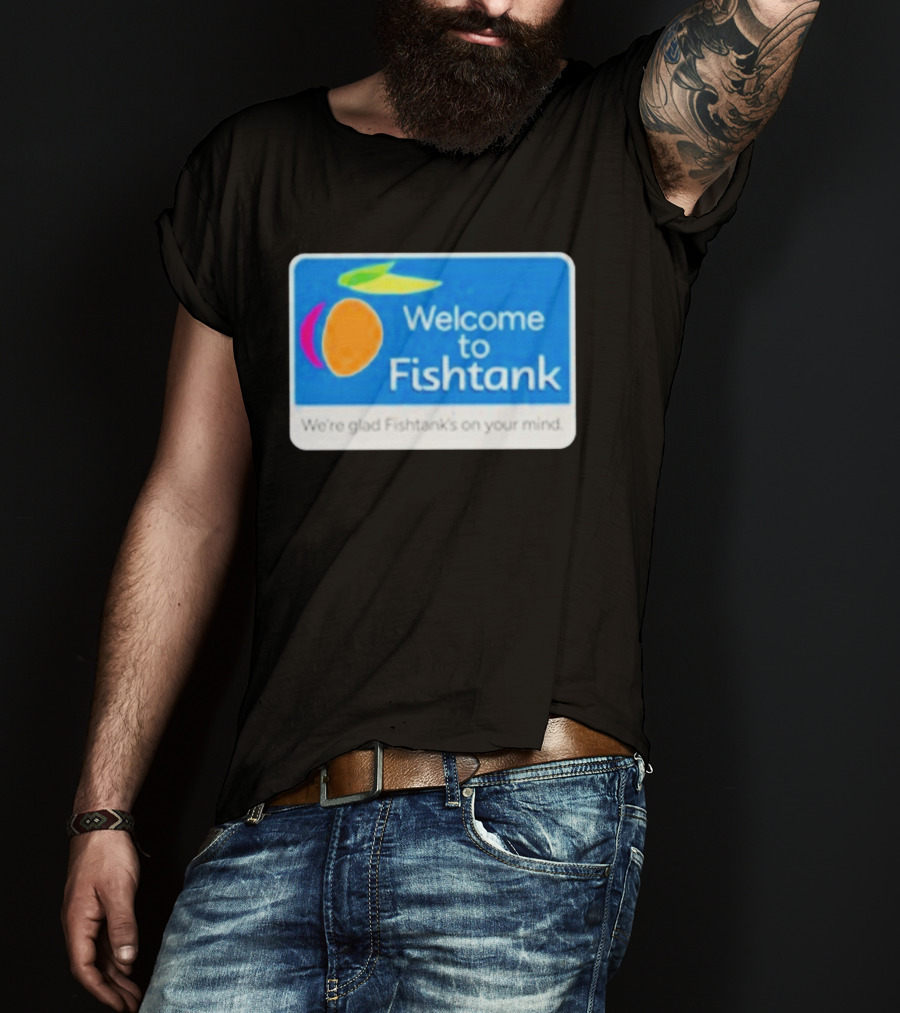 Welcome To Fishtank We're Glad Fishtank's On Your Mind T-Shirt