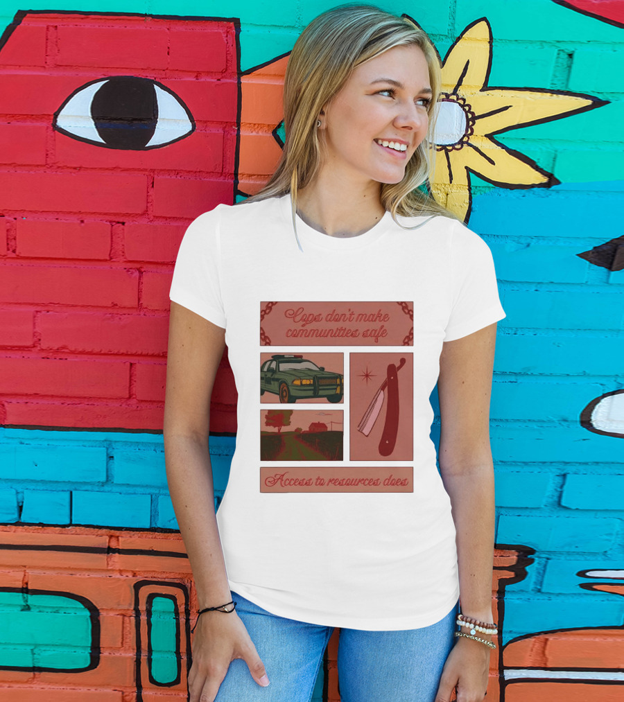 Cops Don't Make Communities Safe Police Car Razor Access To Resources Does T-Shirt