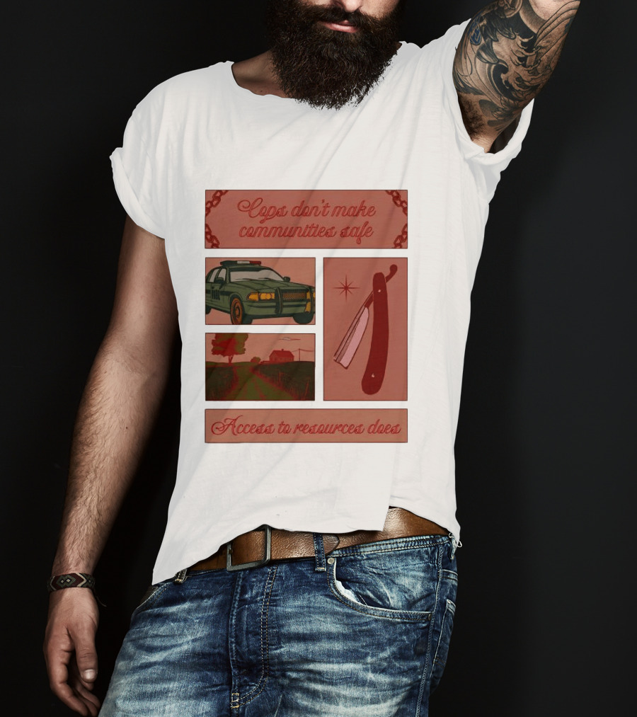 Cops Don't Make Communities Safe Police Car Razor Access To Resources Does T-Shirt