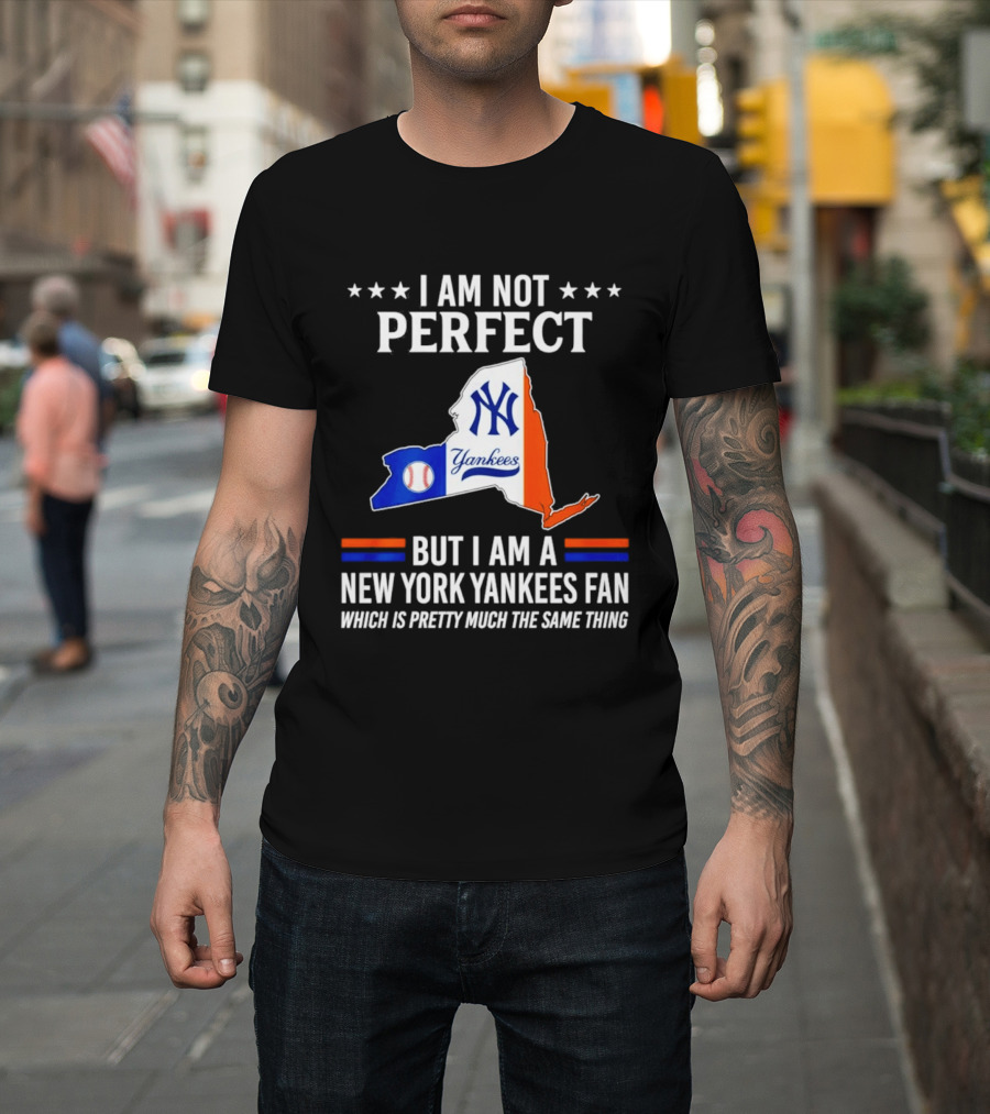I Am Not Perfect New York Yankees Fan Which Is Pretty Much the Same Thing T-Shirt