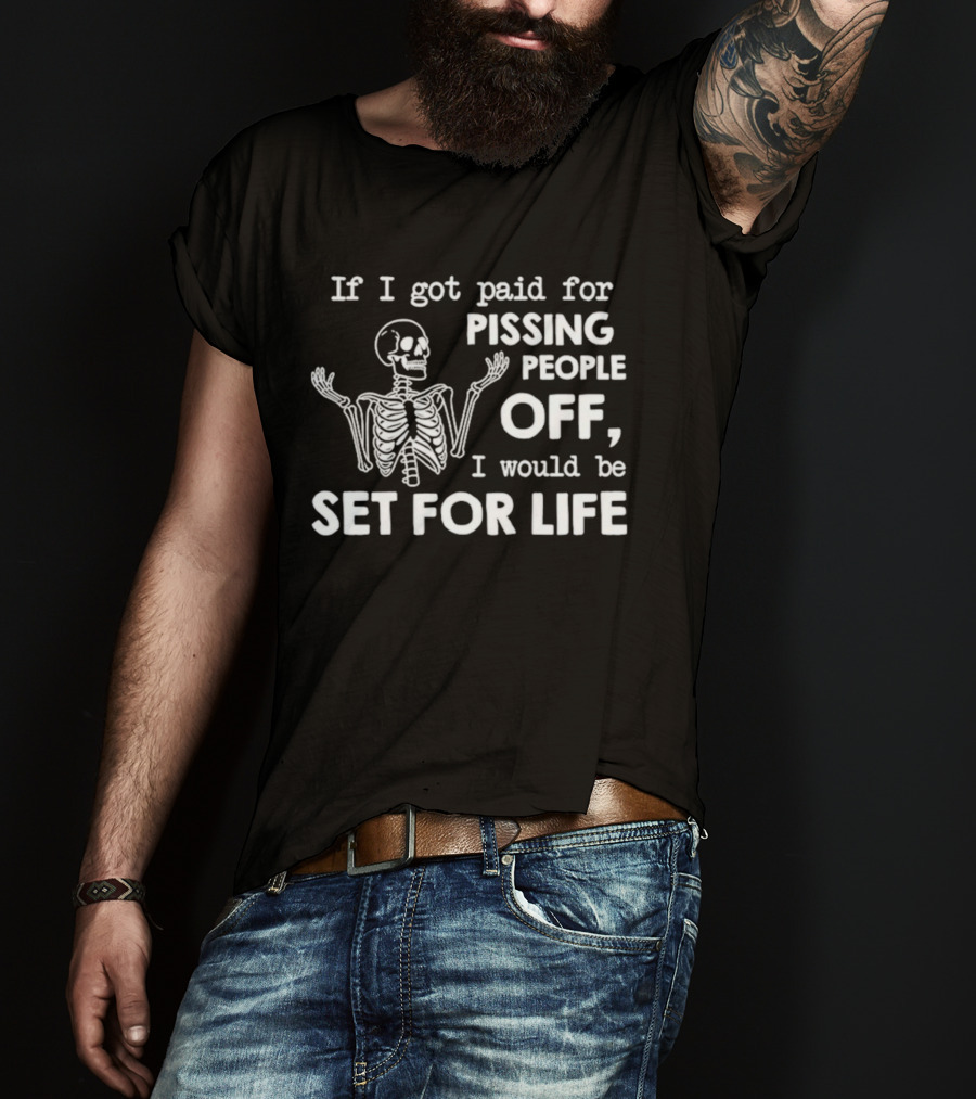 If I Got Paid For Pissing People Off Skeleton Set For Life T-Shirt