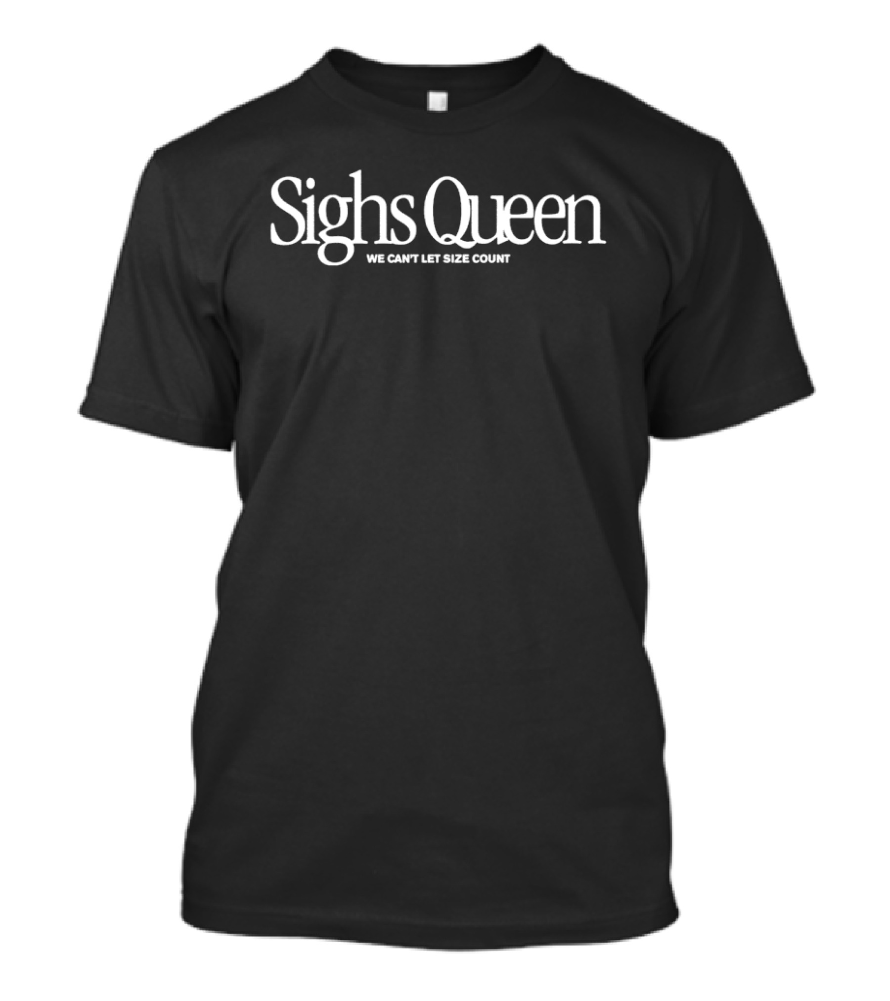 Sighs Queen We Can't Let Size Count Fashion T-Shirt