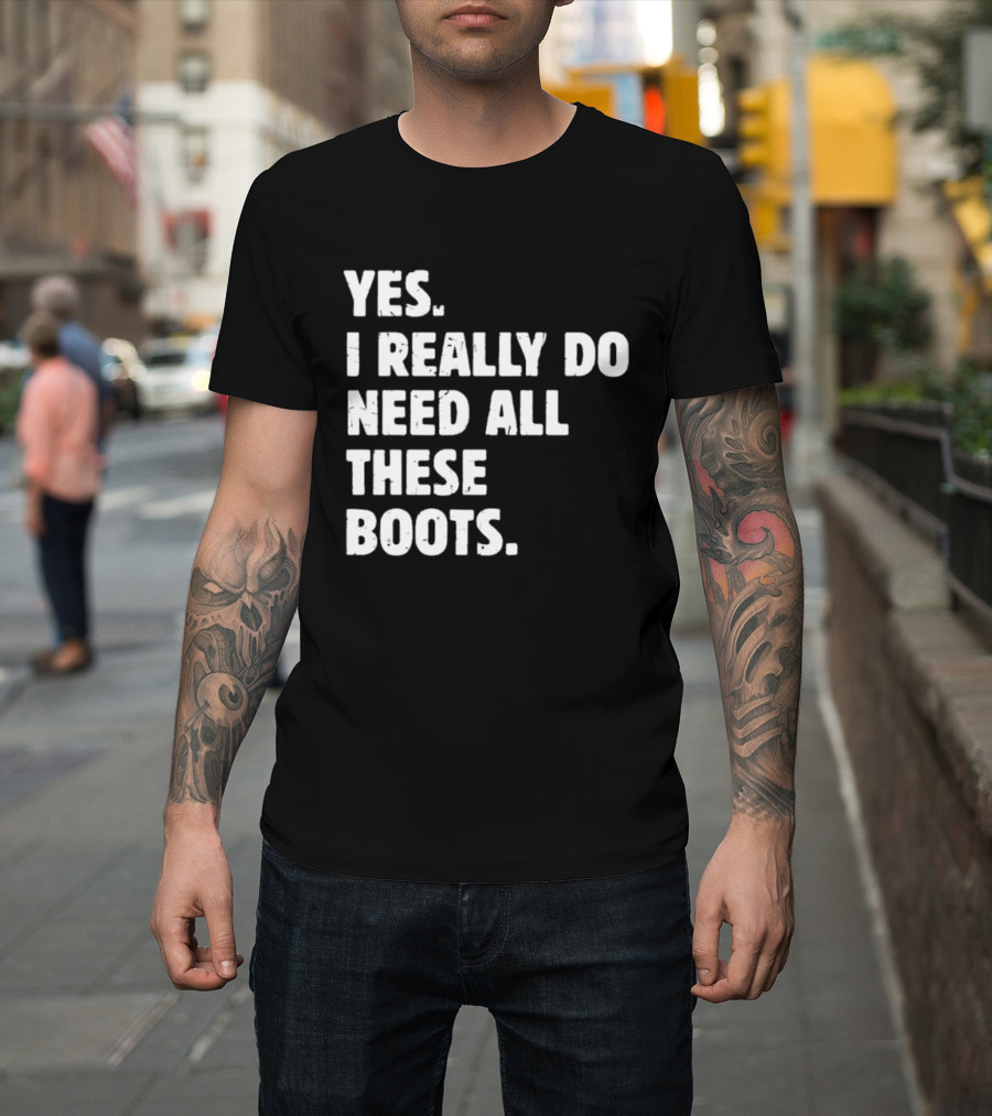 Yes I Really Do Need All These Boots Fun Fashion T-Shirt