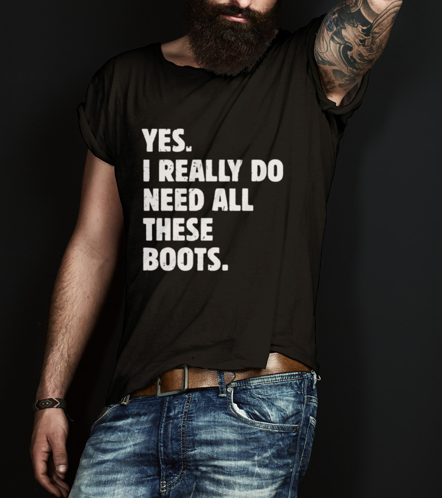 Yes I Really Do Need All These Boots Fun Fashion T-Shirt