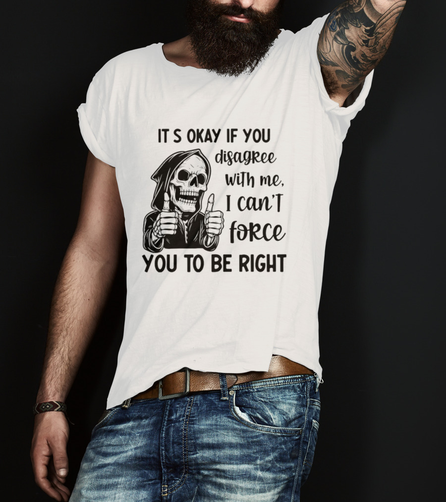 It's Okay If You Disagree With Me I Can't Force You To Be Right Skeleton Thumbs Up T-Shirt