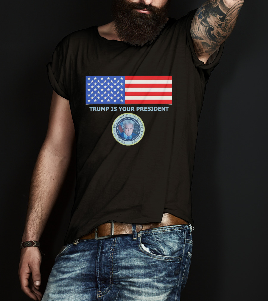 Trump Is Your President Flag Seal Of The President Of The United States T-Shirt