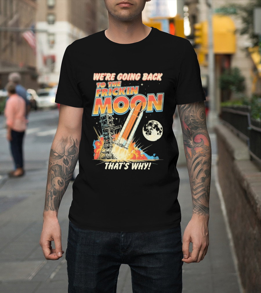 We're Going Back To The Frickin Moon That's Why Rocket Launch Space Adventure T-Shirt