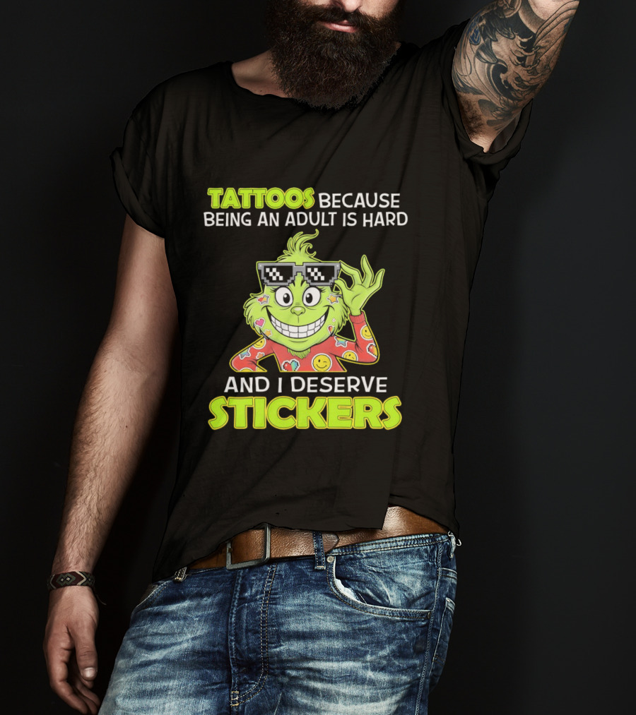 Tattoos Because Being An Adult Is Hard And I Deserve Stickers Grinch T-Shirt