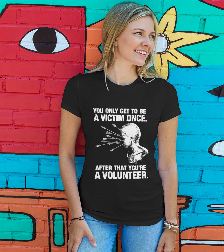 You Only Get To Be A Victim Once After That You're A Volunteer Arrows Head T-Shirt