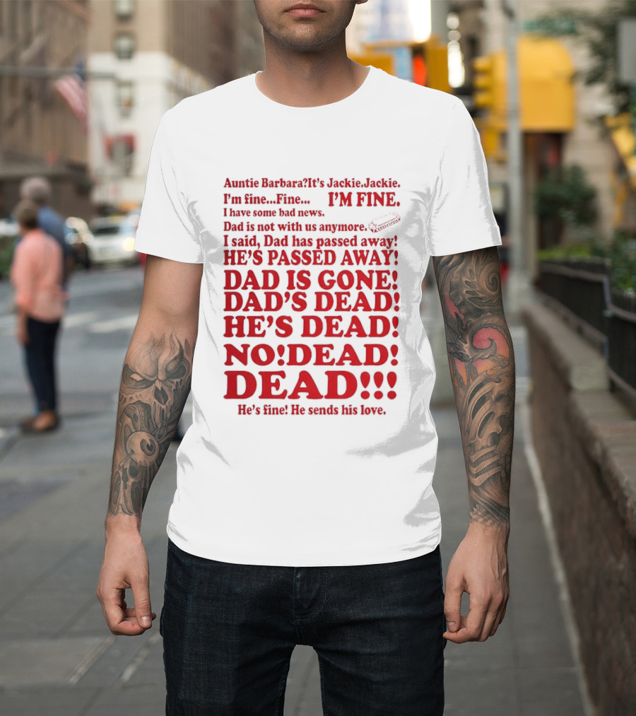 Auntie Barbara It's Jackie I'm Fine I Have Some Bad News Dad He's Passed Away T-Shirt