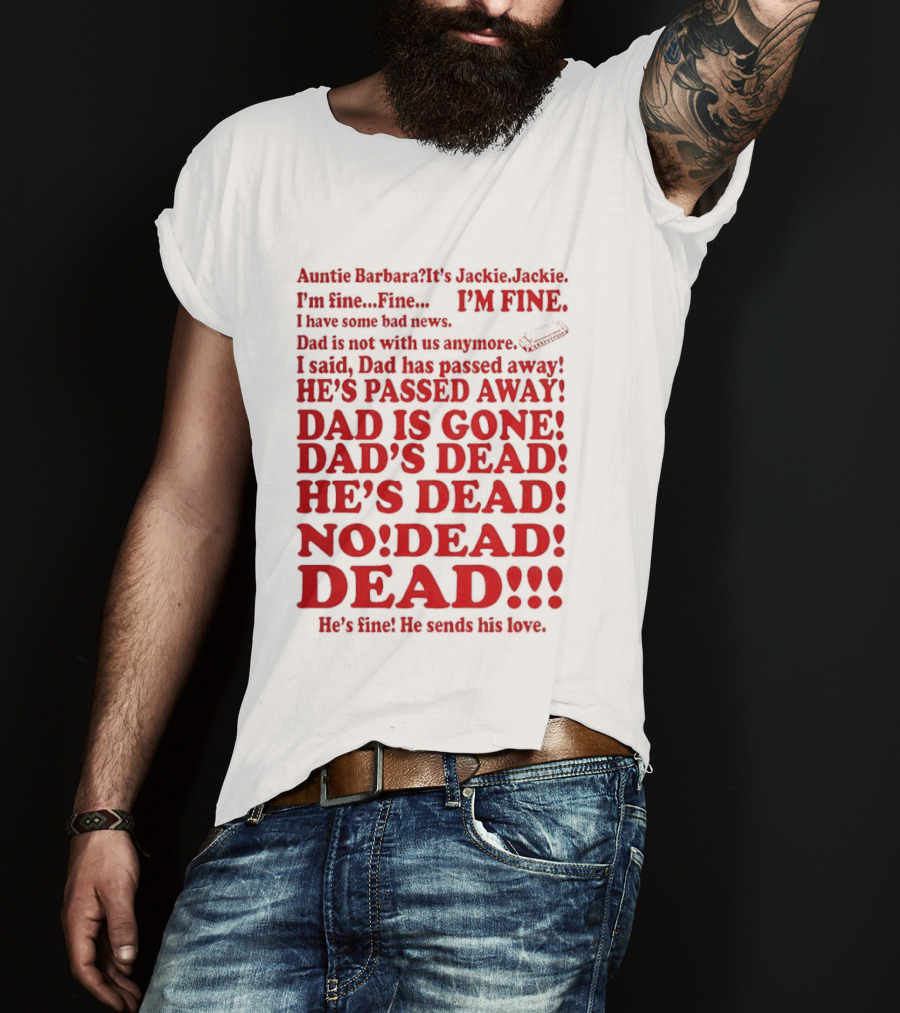 Auntie Barbara It's Jackie I'm Fine I Have Some Bad News Dad He's Passed Away T-Shirt