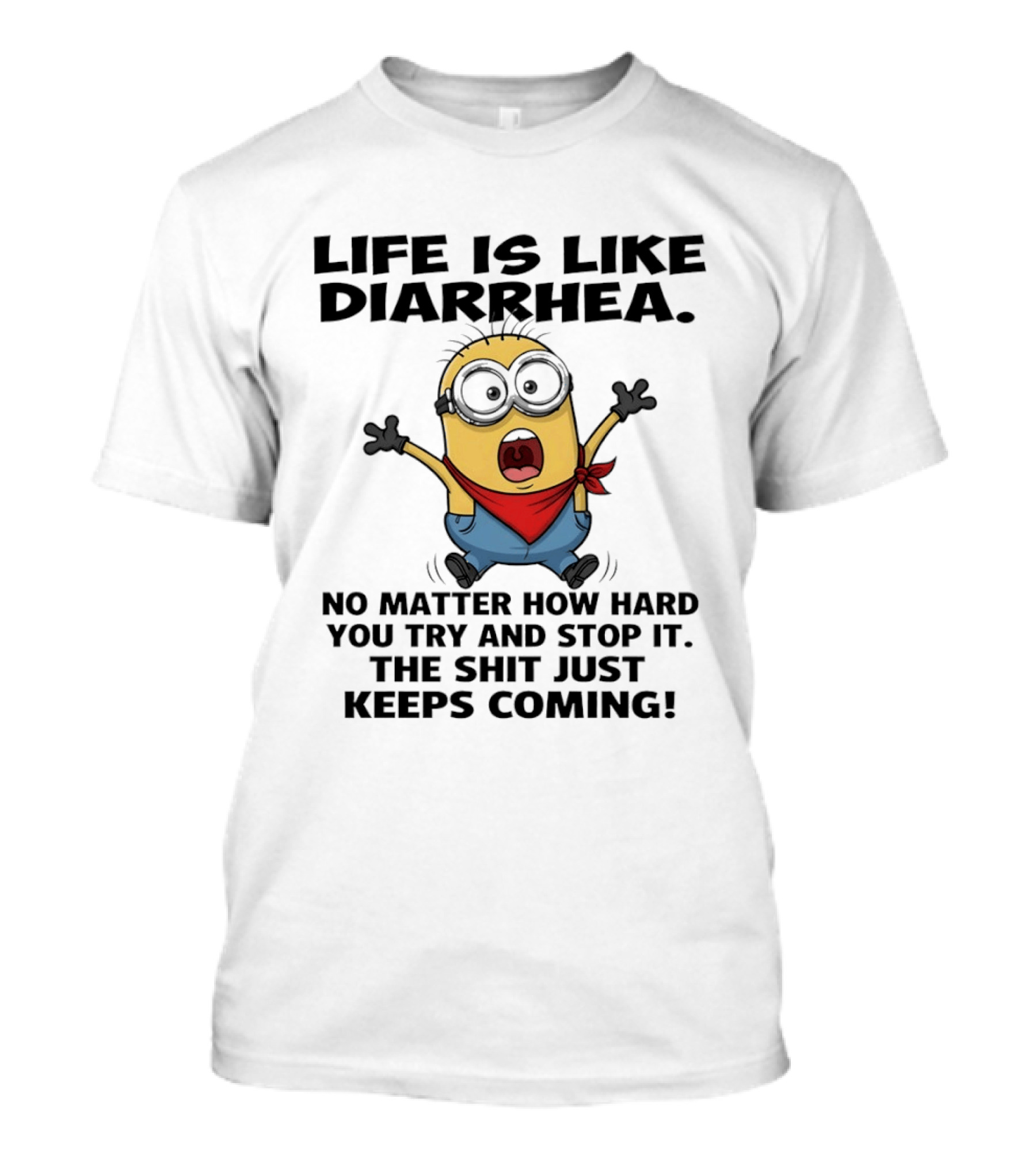 Life Is Like Diarrhea No Matter How Hard You Try And Stop It The Shit Just Keeps Coming Minion T-Shirt