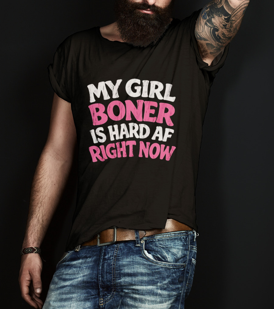 My Girl Boner Is Hard AF Right Now T-Shirt