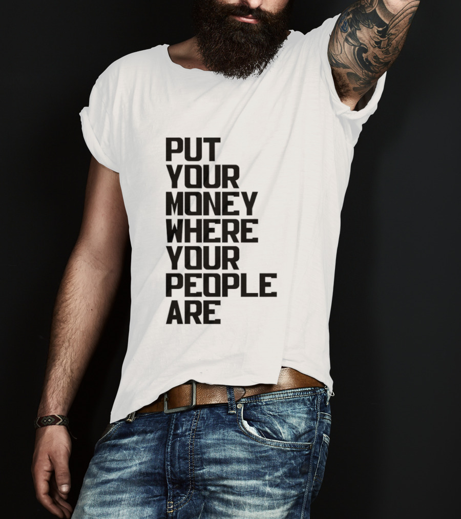Put Your Money Where Your People Are Finance Community Support T-Shirt