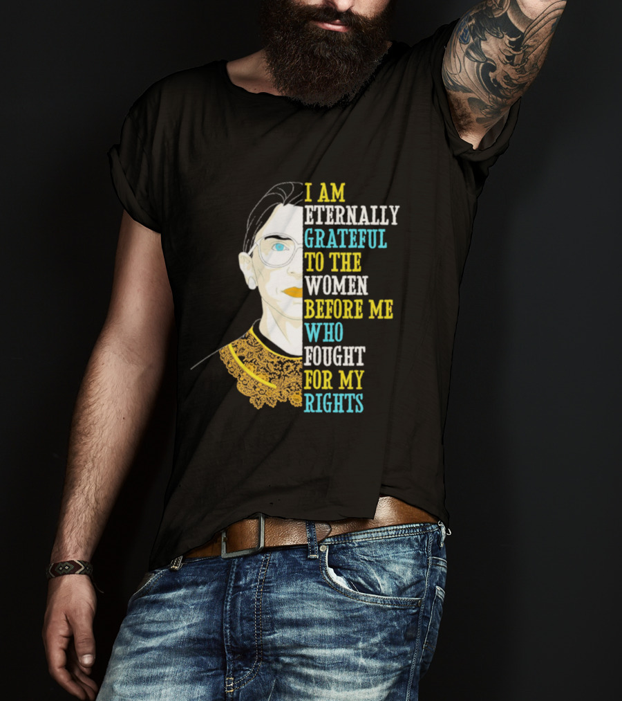 I Am Eternally Grateful To The Women Before Me Who Fought For My Rights T-Shirt