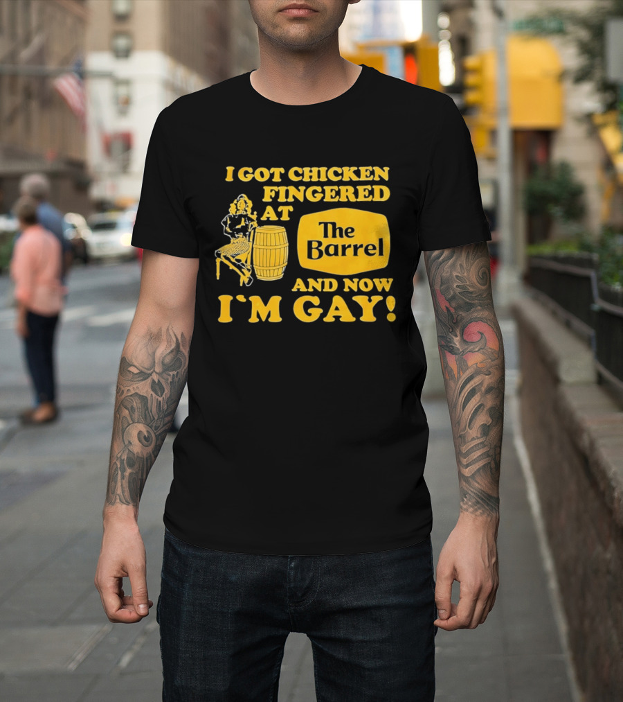I Got Chicken Fingered At The Barrel And Now I'm Gay T-Shirt