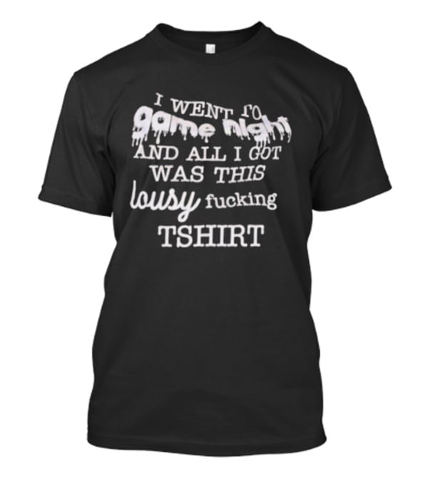 I Went To Game Night And All I Got Was This Lousy Fucking T-Shirt