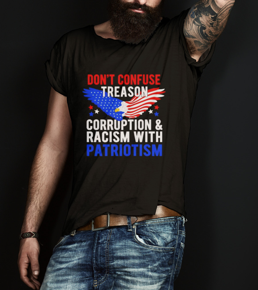 Don't Confuse Treason Corruption And Racism With Patriotism American Flag Eagle T-Shirt
