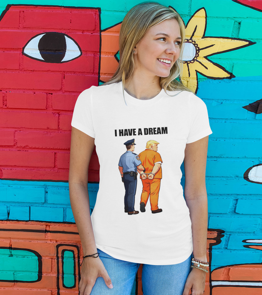 I Have A Dream Trump Police Arrest Political Satire T-Shirt