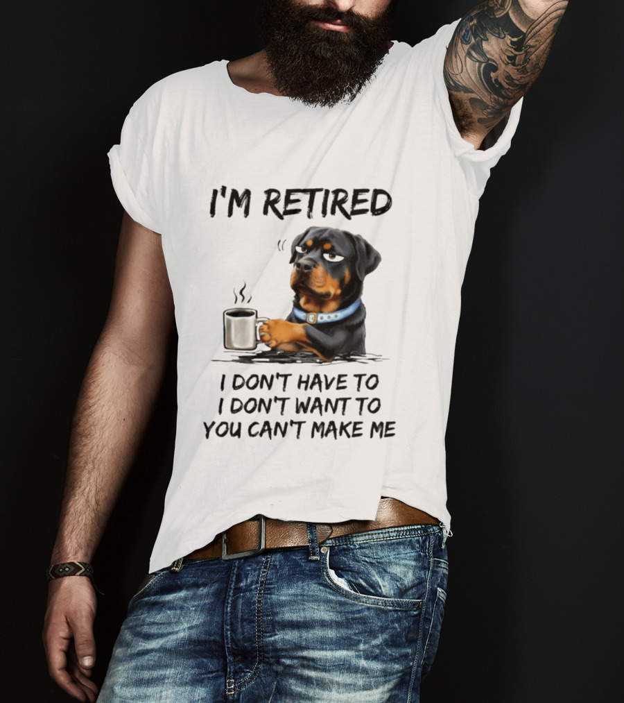 I'm Retired Rottweiler Drinking Coffee I Don't Have To I Don't Want To You Can't Make Me T-Shirt