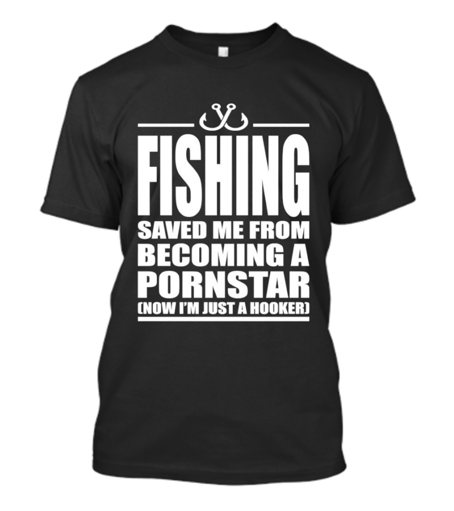 Fishing Saved Me From Becoming A Pornstar Now I'm Just A Hooker Humor Fishing Hooks T-Shirt