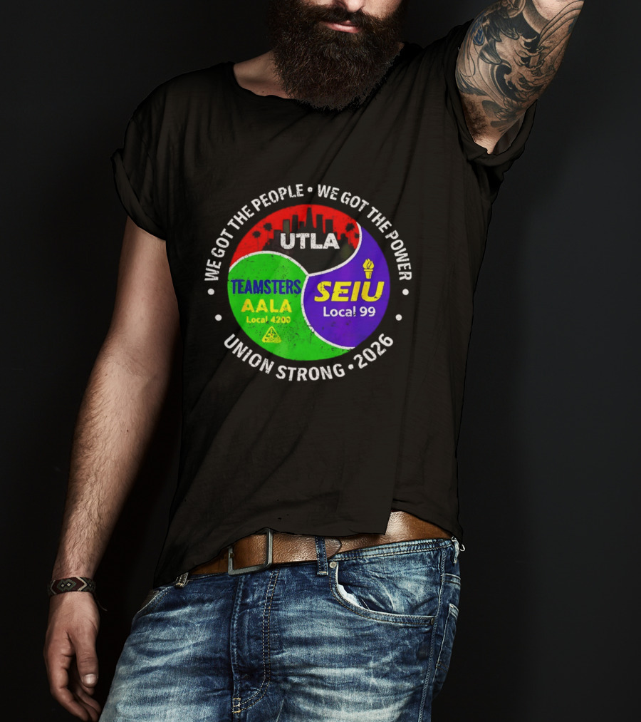 We Got The People We Got The Power UTLA SEIU Local 99 Teamsters AALA Local 4200 Union Strong 2026 T-Shirt