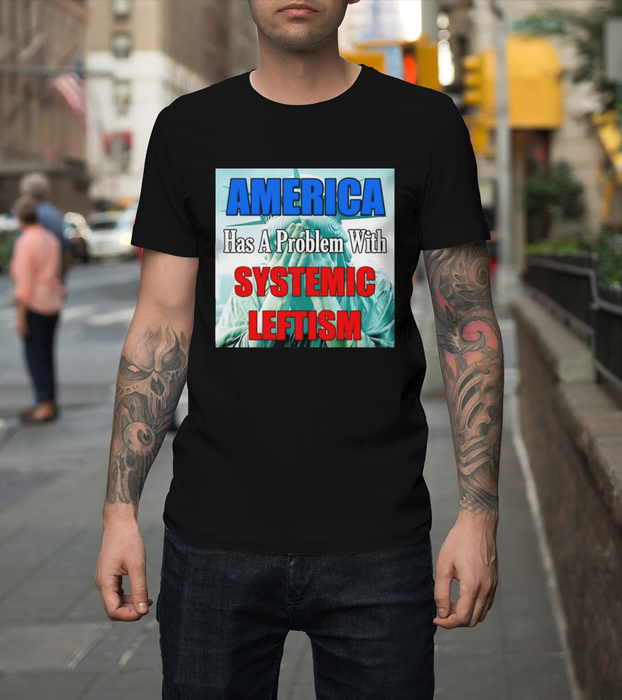 America Has A Problem With Systemic Leftism Statue Of Liberty Cry T-Shirt