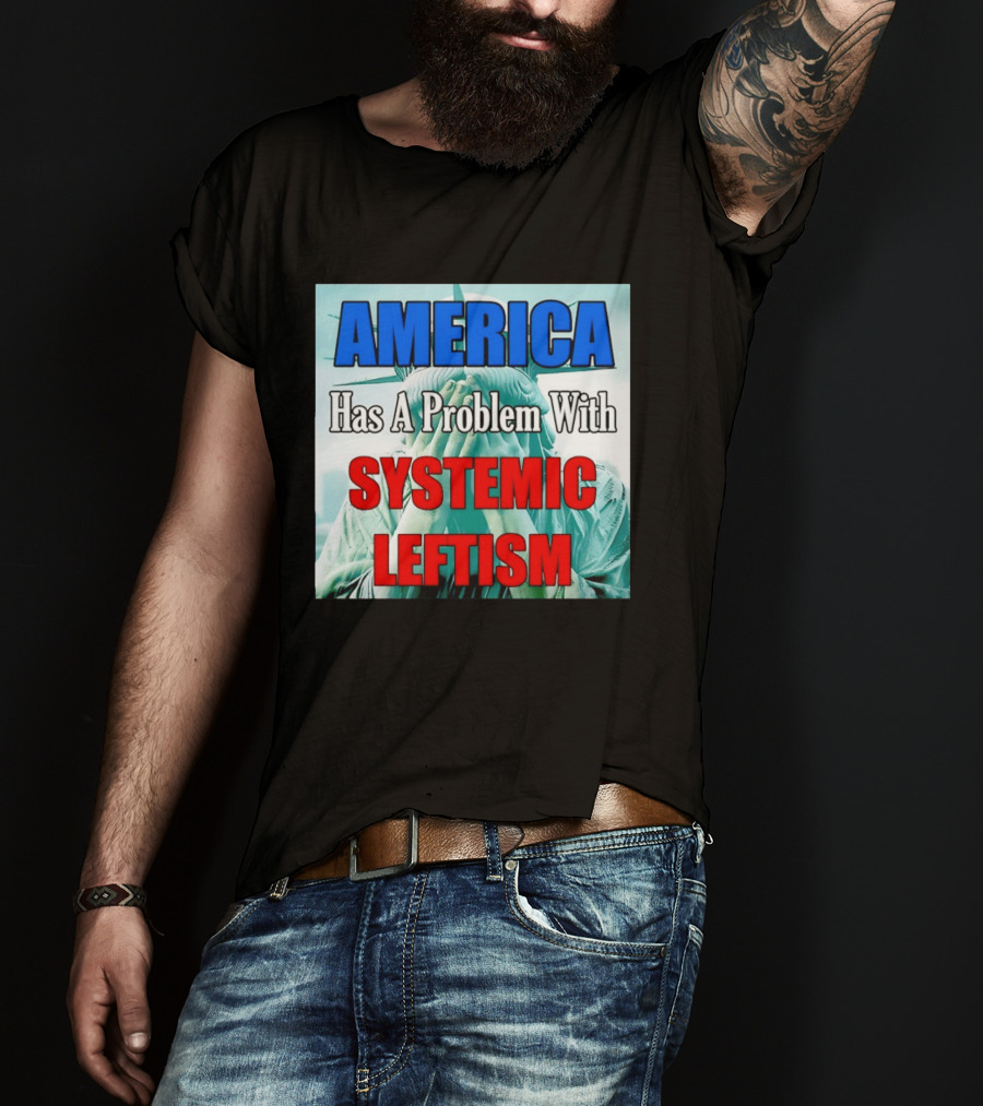 America Has A Problem With Systemic Leftism Statue Of Liberty Cry T-Shirt