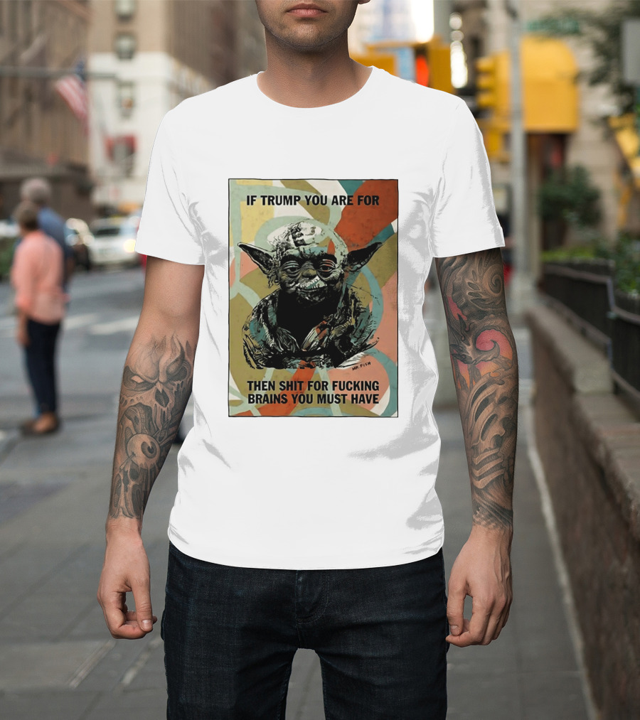 If Trump You Are For Then Shit For Brains You Must Have T-Shirt