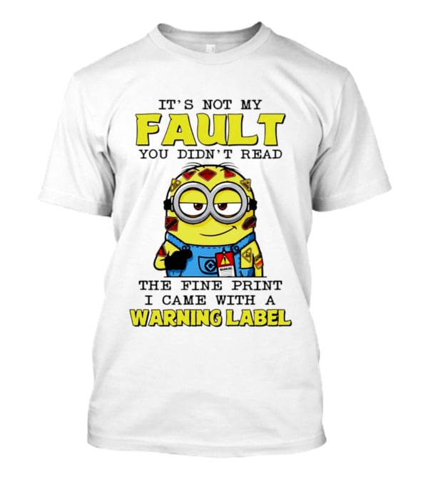 It's Not My Fault You Didn't Read The Fine Print I Came With A Warning Label Minion T-Shirt