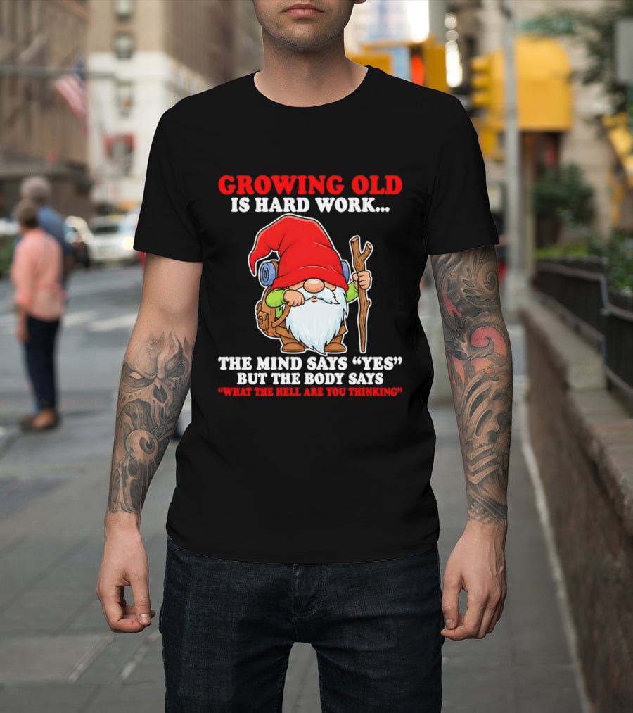 Gnome Growing Old Is Hard Work Mind Says Yes But Body Says What The Hell Are You Thinking T-Shirt