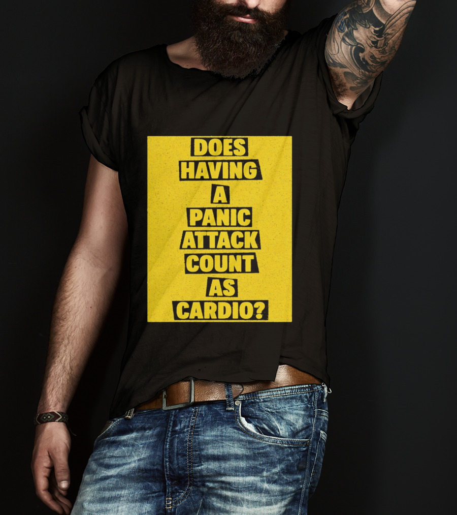 Does Having A Panic Attack Count As Cardio T-Shirt