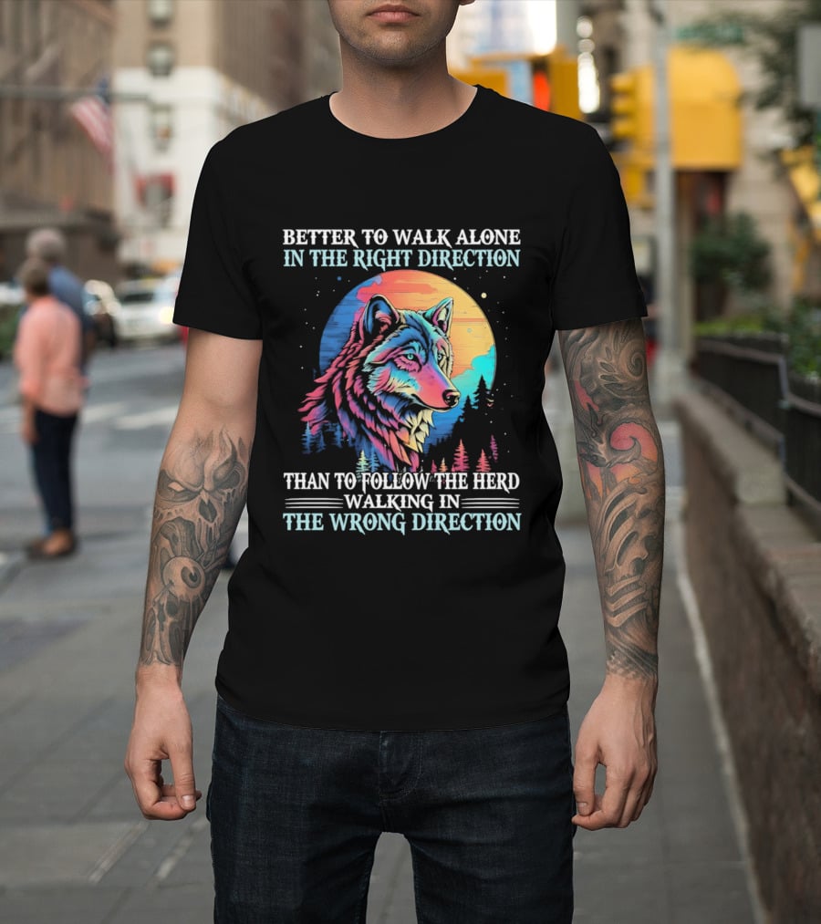 Better To Walk Alone In The Right Direction Than Follow The Herd Walking In The Wrong Direction Wolf T-Shirt