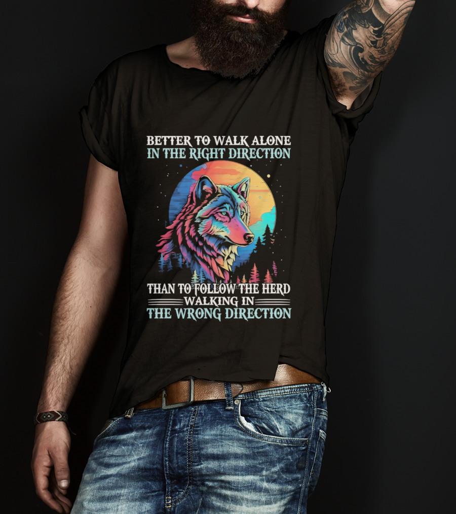 Better To Walk Alone In The Right Direction Than Follow The Herd Walking In The Wrong Direction Wolf T-Shirt