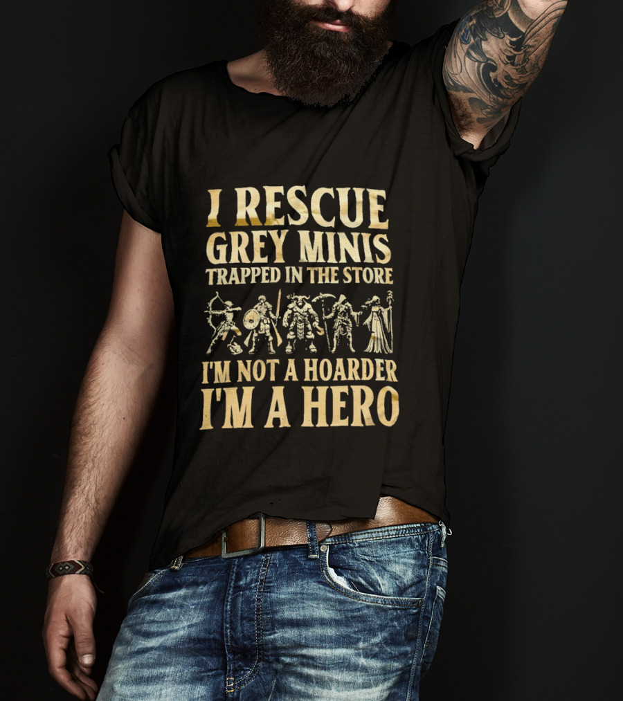I Rescue Grey Minis Trapped In The Store I'm Not A Hoarder I'm A Hero Fantasy Miniatures T-Shirt