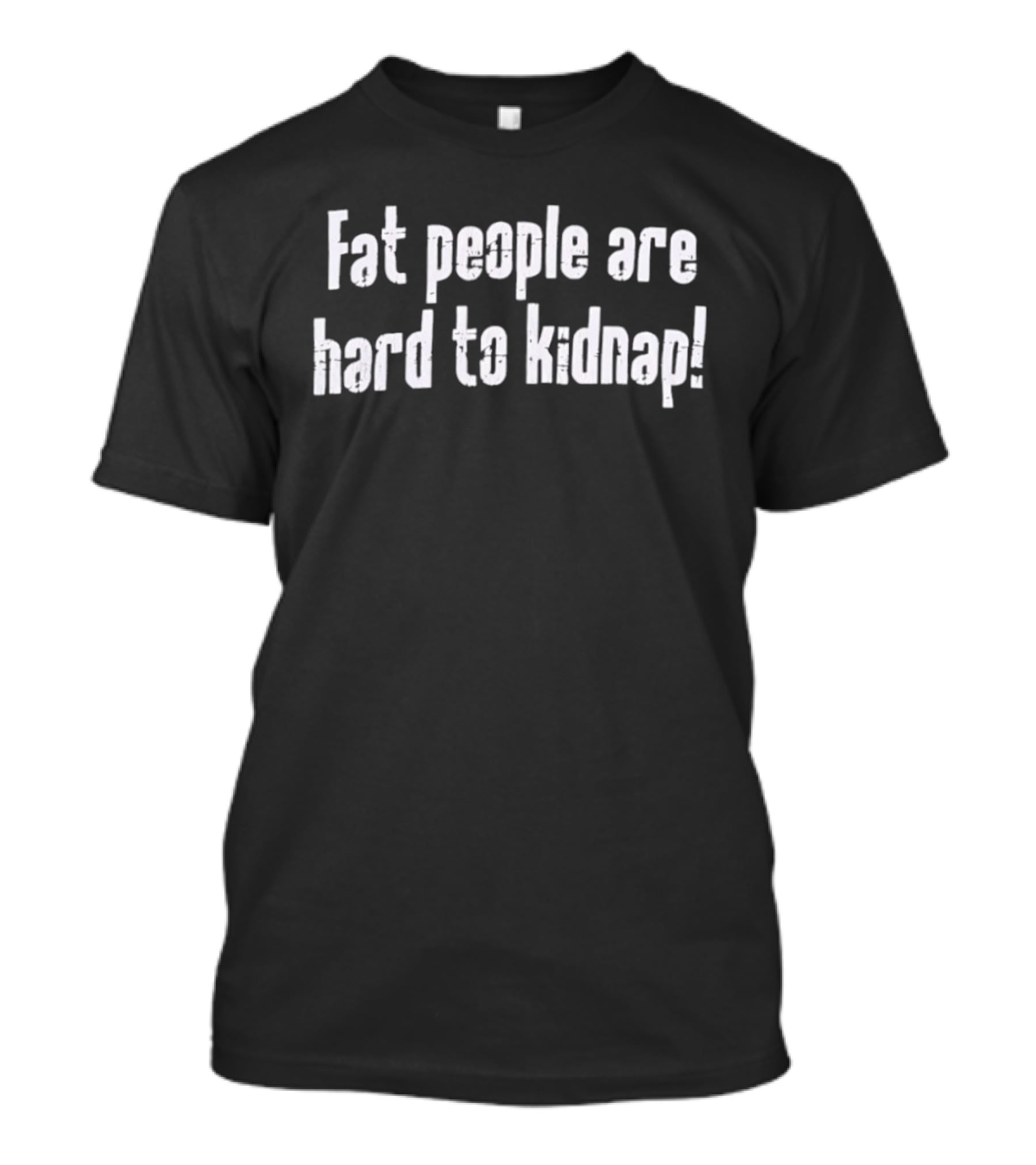 Fat People Are Hard To Kidnap Funny Saying T-Shirt