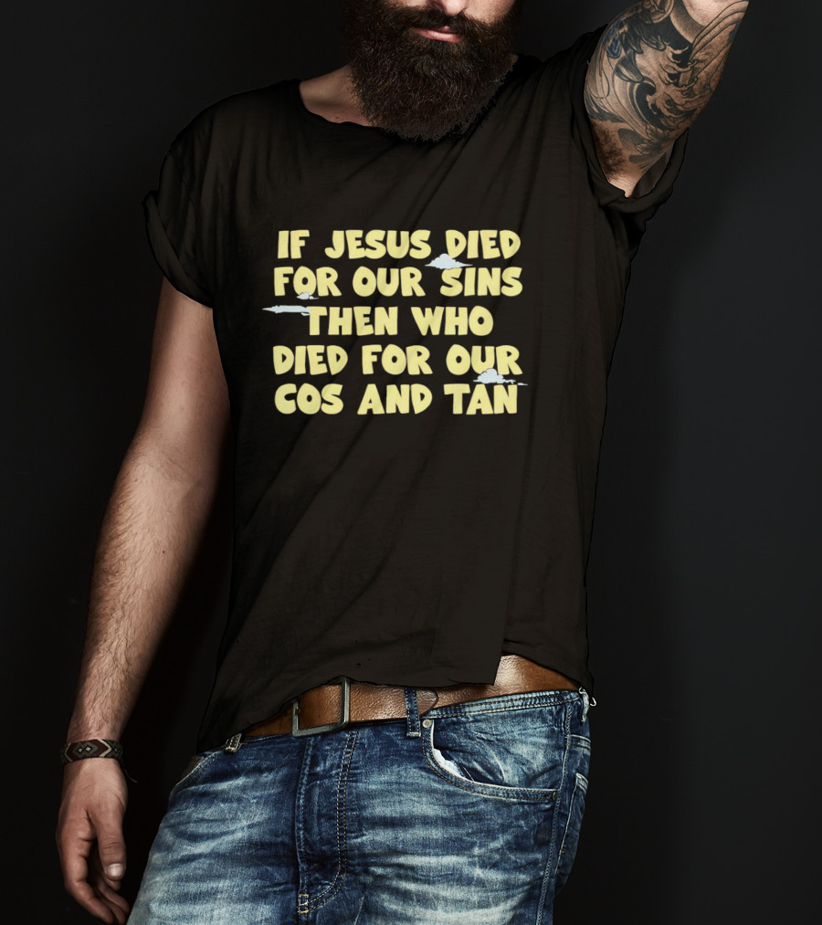 If Jesus Died For Our Sins Then Who Died For Our Cos And Tan T-Shirt