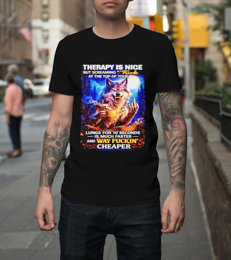 Therapy Is Nice But Screaming F*ck At The Top Of Your Lungs Is Much Faster And Way Cheaper Wolf Scene T-Shirt